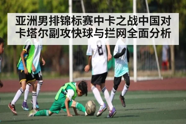 亚洲男排锦标赛中卡之战中国对卡塔尔副攻快球与拦网全面分析